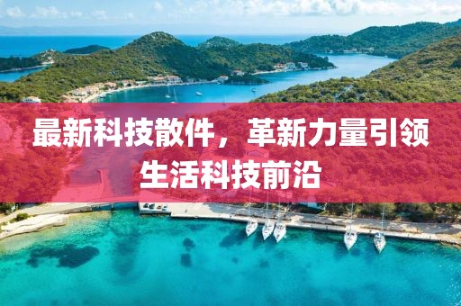 最新科技散件，革新力量引领生活科技前沿
