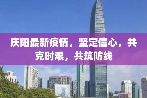 庆阳最新疫情，坚定信心，共克时艰，共筑防线