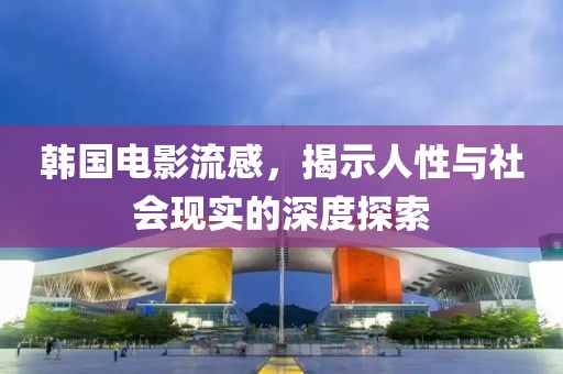 韩国电影流感，揭示人性与社会现实的深度探索