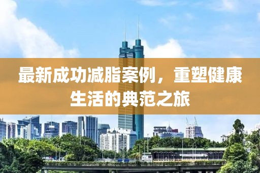最新成功减脂案例，重塑健康生活的典范之旅
