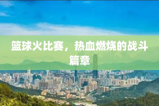 篮球火比赛，热血燃烧的战斗篇章