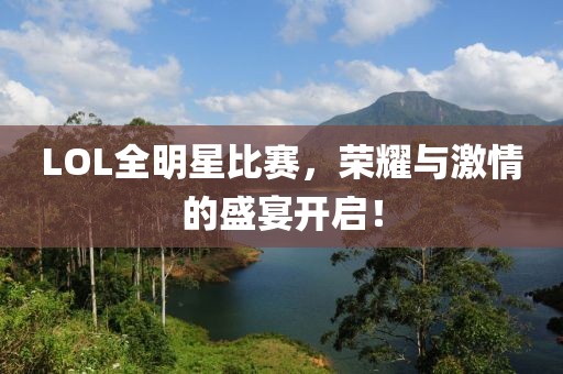 LOL全明星比赛，荣耀与激情的盛宴开启！