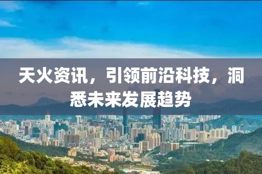 天火资讯，引领前沿科技，洞悉未来发展趋势