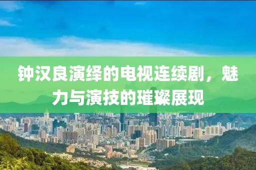 钟汉良演绎的电视连续剧，魅力与演技的璀璨展现