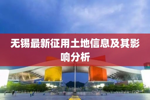 无锡最新征用土地信息及其影响分析