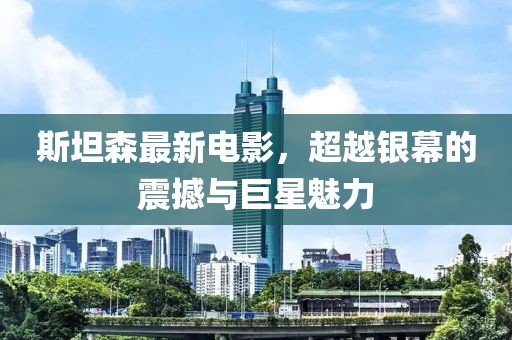 斯坦森最新电影，超越银幕的震撼与巨星魅力