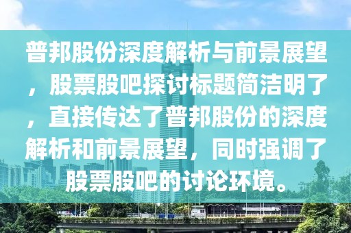 普邦股份深度解析与前景展望，股票股吧探讨标题简洁明了，直接传达了普邦股份的深度解析和前景展望，同时强调了股票股吧的讨论环境。