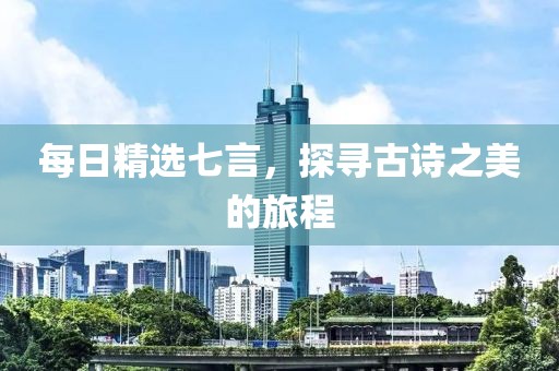 每日精选七言，探寻古诗之美的旅程