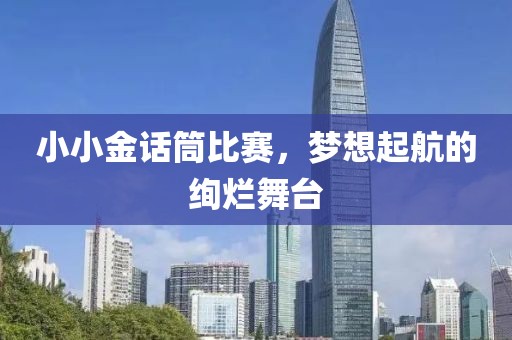 小小金话筒比赛，梦想起航的绚烂舞台