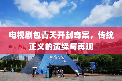 电视剧包青天开封奇案，传统正义的演绎与再现