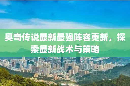 奥奇传说最新最强阵容更新，探索最新战术与策略