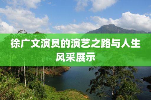 徐广文演员的演艺之路与人生风采展示