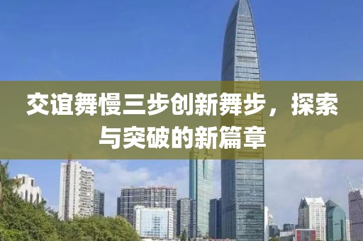 交谊舞慢三步创新舞步，探索与突破的新篇章