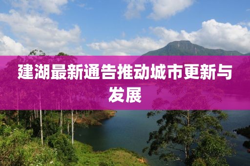 建湖最新通告推动城市更新与发展