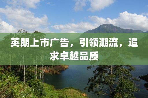 英朗上市广告，引领潮流，追求卓越品质