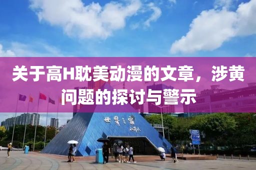 关于高H耽美动漫的文章，涉黄问题的探讨与警示