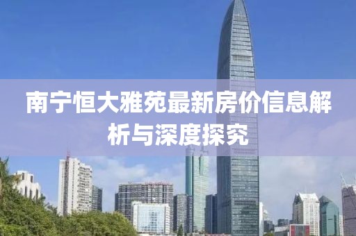 南宁恒大雅苑最新房价信息解析与深度探究