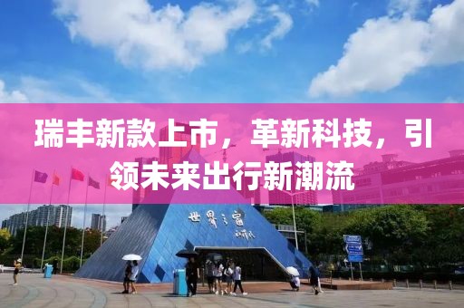 瑞丰新款上市，革新科技，引领未来出行新潮流