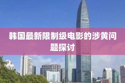 韩国最新限制级电影的涉黄问题探讨