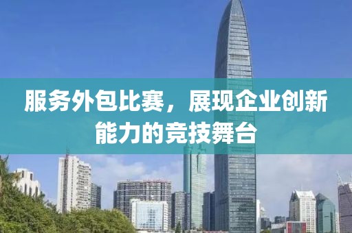 服务外包比赛，展现企业创新能力的竞技舞台