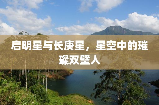 启明星与长庚星，星空中的璀璨双璧人