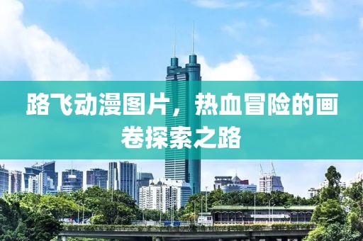 路飞动漫图片，热血冒险的画卷探索之路