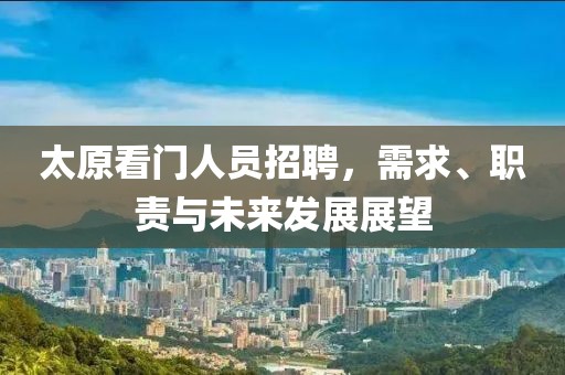 太原看门人员招聘，需求、职责与未来发展展望