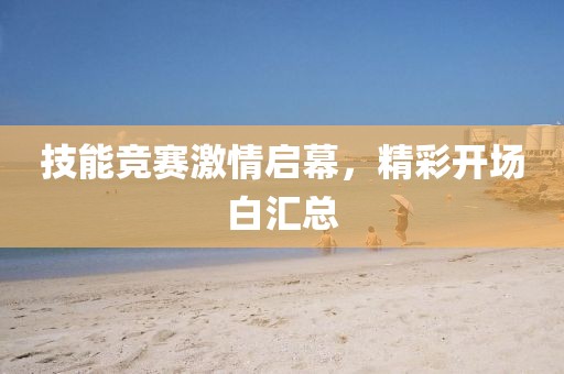 技能竞赛激情启幕，精彩开场白汇总