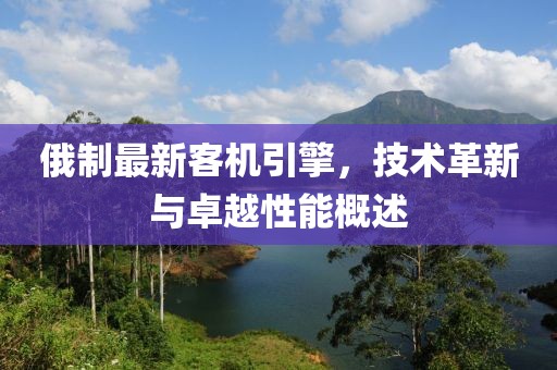 俄制最新客机引擎，技术革新与卓越性能概述