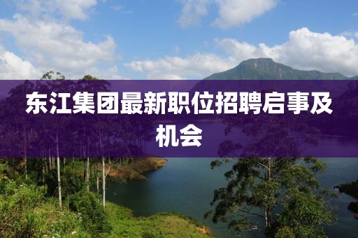 东江集团最新职位招聘启事及机会