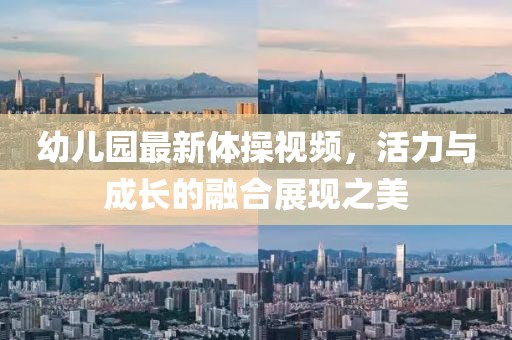 幼儿园最新体操视频，活力与成长的融合展现之美