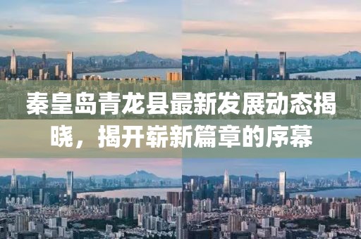 秦皇岛青龙县最新发展动态揭晓，揭开崭新篇章的序幕