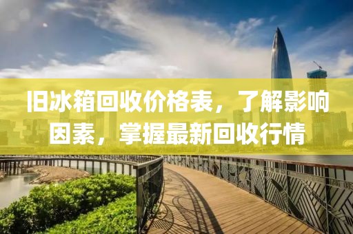 旧冰箱回收价格表，了解影响因素，掌握最新回收行情