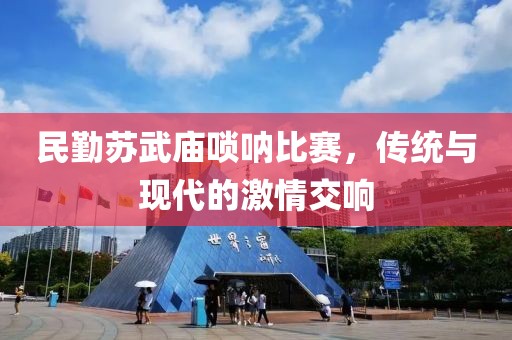 民勤苏武庙唢呐比赛，传统与现代的激情交响