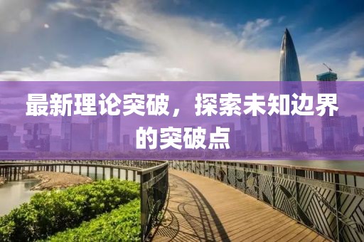 最新理论突破，探索未知边界的突破点