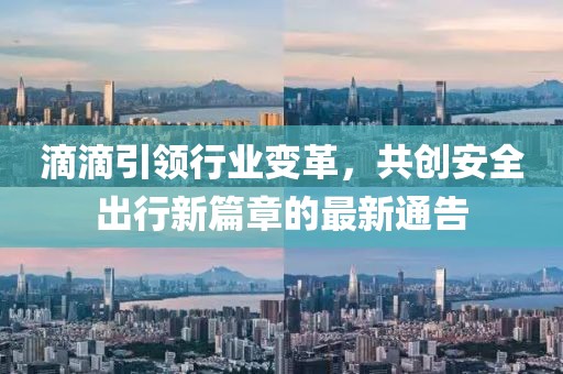 滴滴引领行业变革，共创安全出行新篇章的最新通告