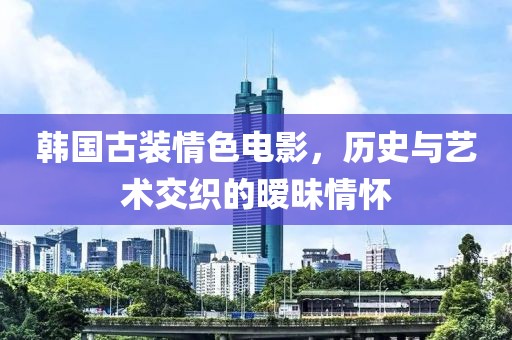 韩国古装情色电影，历史与艺术交织的暧昧情怀