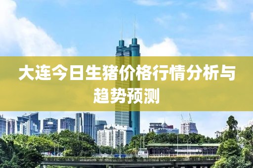 大连今日生猪价格行情分析与趋势预测