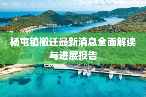 杨屯镇搬迁最新消息全面解读与进展报告