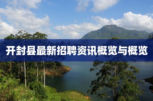 开封县最新招聘资讯概览与概览