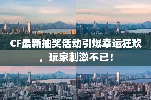 CF最新抽奖活动引爆幸运狂欢，玩家刺激不已！