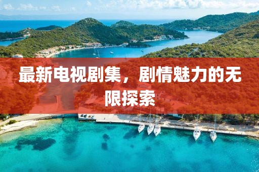 最新电视剧集，剧情魅力的无限探索