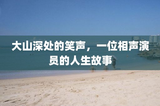 大山深处的笑声，一位相声演员的人生故事