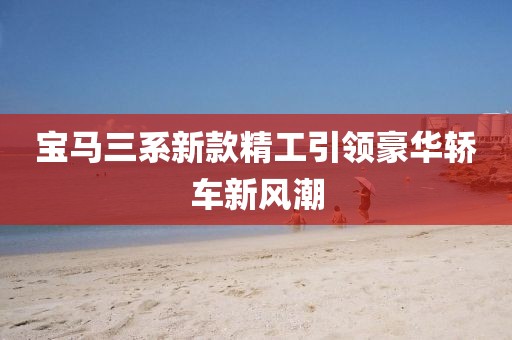 宝马三系新款精工引领豪华轿车新风潮