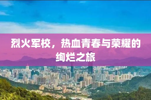 烈火军校，热血青春与荣耀的绚烂之旅