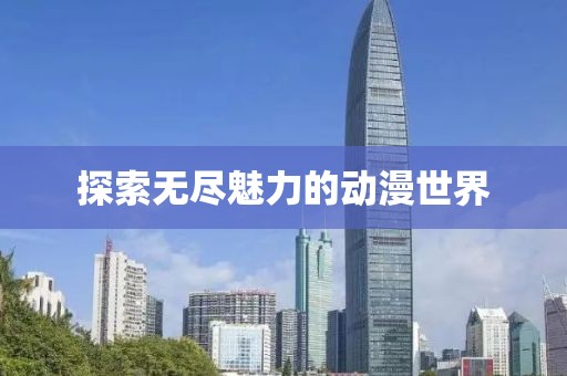 探索无尽魅力的动漫世界