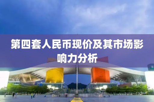 第四套人民币现价及其市场影响力分析