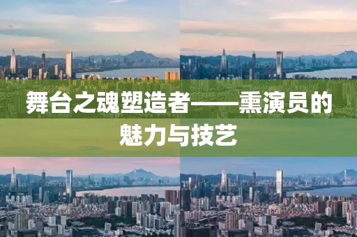 舞台之魂塑造者——熏演员的魅力与技艺