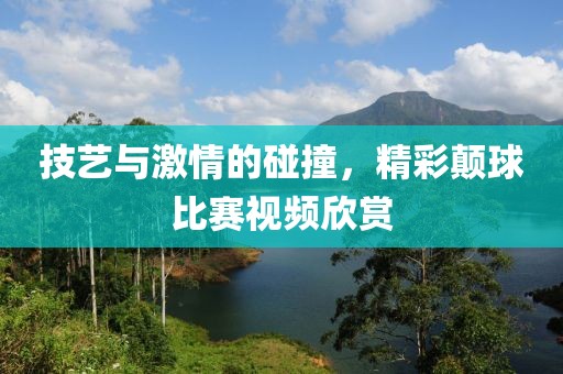 技艺与激情的碰撞，精彩颠球比赛视频欣赏