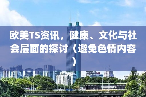 欧美TS资讯，健康、文化与社会层面的探讨（避免色情内容）